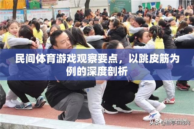 跳皮筋，民間體育游戲中的觀察要點(diǎn)與深度剖析