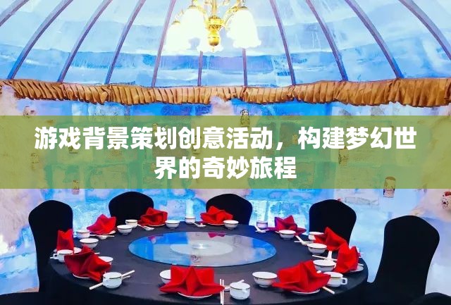 構(gòu)建夢(mèng)幻之旅，游戲背景策劃的創(chuàng)意活動(dòng)
