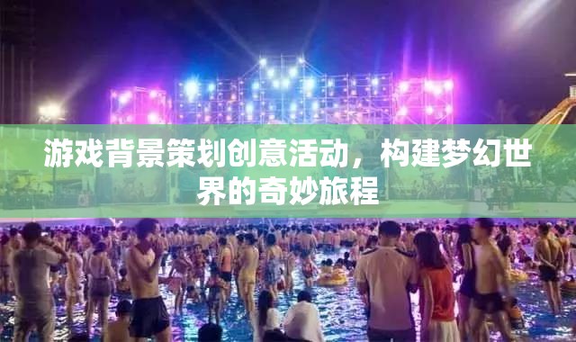 構(gòu)建夢(mèng)幻之旅，游戲背景策劃的創(chuàng)意活動(dòng)