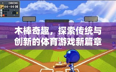 木棒奇趣，傳統(tǒng)與創(chuàng)新的體育游戲新篇章