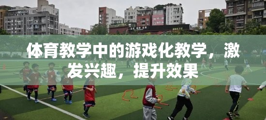 游戲化教學(xué)在體育教學(xué)中的運(yùn)用，激發(fā)興趣，提升效果  第2張