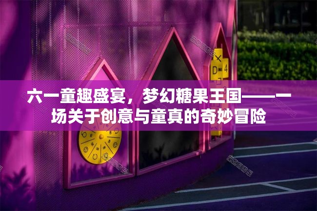 六一童趣盛宴，夢(mèng)幻糖果王國的創(chuàng)意與童真奇妙冒險(xiǎn)