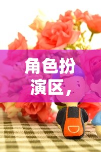 角色扮演區(qū)，粘土的奇幻之旅