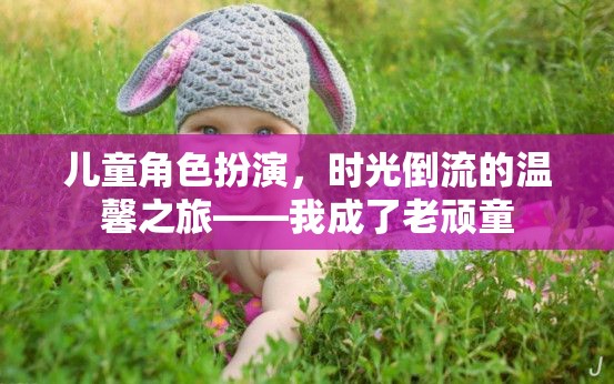 時(shí)光倒流，兒童角色扮演的溫馨之旅，我變身老頑童