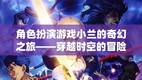 角色扮演游戲小蘭的奇幻之旅——穿越時空的冒險篇章