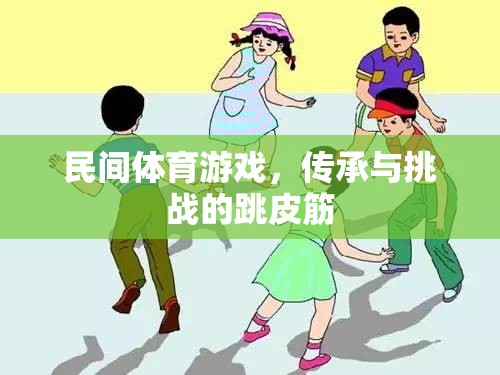跳皮筋，民間體育游戲中的傳承與挑戰(zhàn)