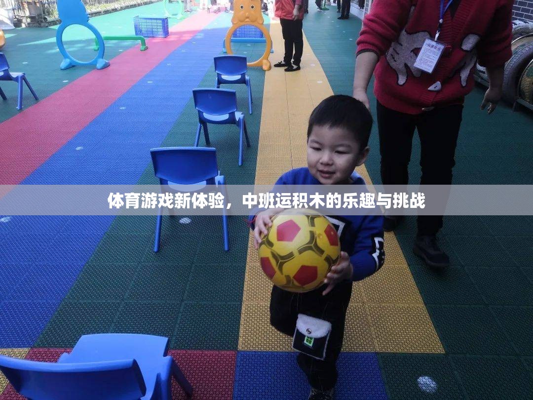 體育游戲新體驗(yàn)，中班運(yùn)積木的樂趣與挑戰(zhàn)