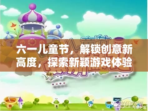 六一兒童節(jié)，解鎖創(chuàng)意新高度，探索新穎游戲體驗