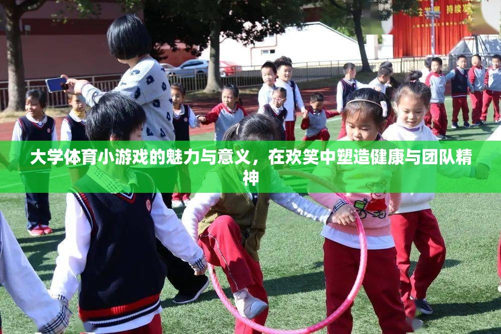大學(xué)體育小游戲的歡笑魅力，塑造健康與團(tuán)隊(duì)精神
