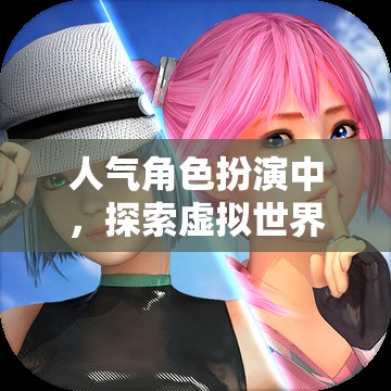探索虛擬世界的無限魅力，揭秘人氣角色扮演的魅力所在