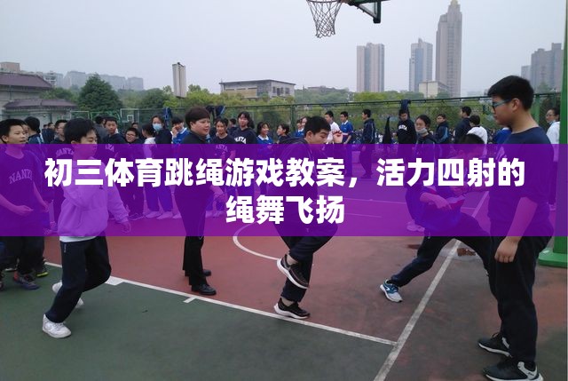 初三體育，活力四射的繩舞飛揚(yáng)——跳繩游戲教案設(shè)計(jì)