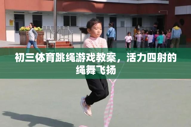 初三體育，活力四射的繩舞飛揚(yáng)——跳繩游戲教案設(shè)計(jì)