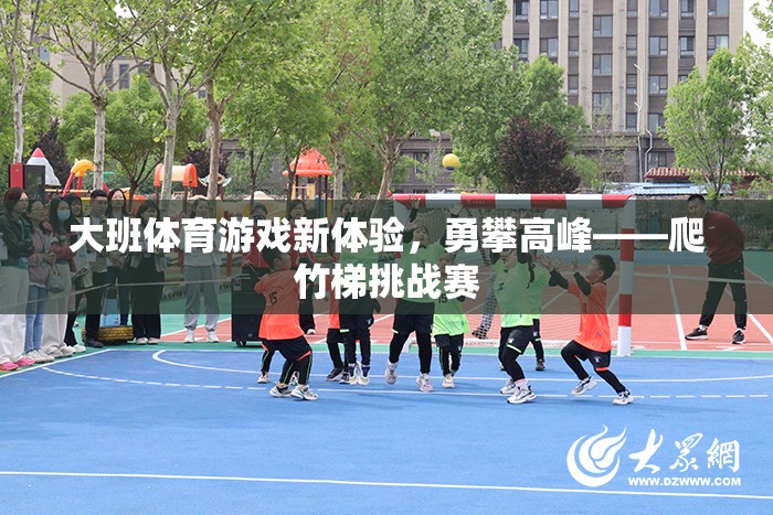 大班體育游戲新體驗(yàn)，勇攀高峰——爬竹梯挑戰(zhàn)賽