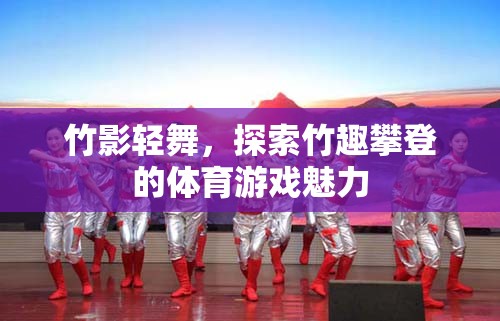 竹影輕舞，探索竹趣攀登的體育游戲魅力