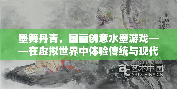 墨舞丹青，國畫創(chuàng)意水墨游戲——虛擬世界中的傳統(tǒng)與現(xiàn)代完美融合