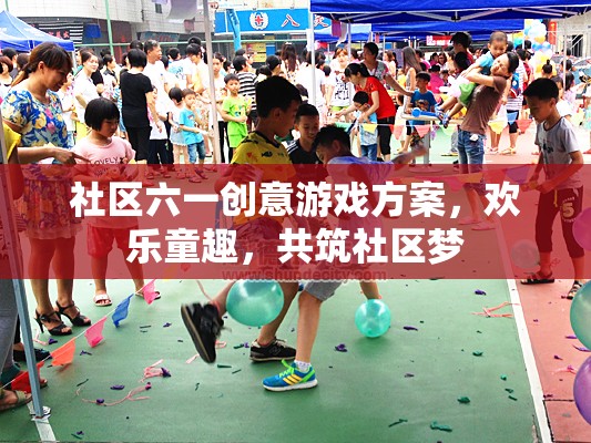 六一社區(qū)創(chuàng)意游戲，共筑歡樂童趣，攜手筑夢社區(qū)