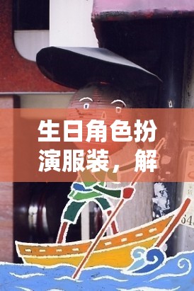 生日角色扮演服裝，解鎖你的創(chuàng)意與想象力的奇妙游戲