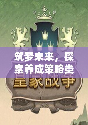 筑夢(mèng)未來，探索養(yǎng)成策略類單機(jī)游戲的深度與魅力