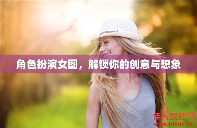 解鎖創(chuàng)意與想象，角色扮演女圖的藝術(shù)魅力