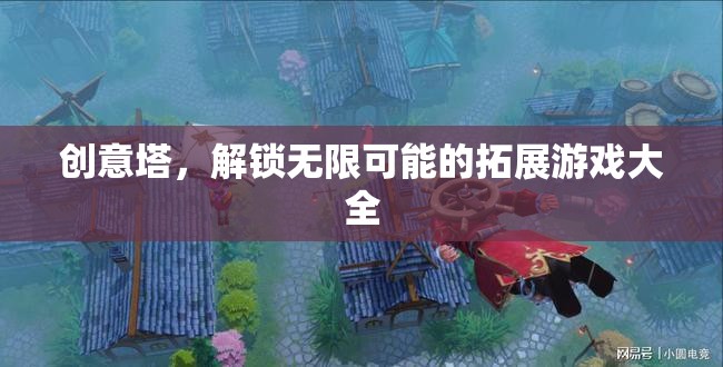 創(chuàng)意塔，解鎖無限可能的拓展游戲指南