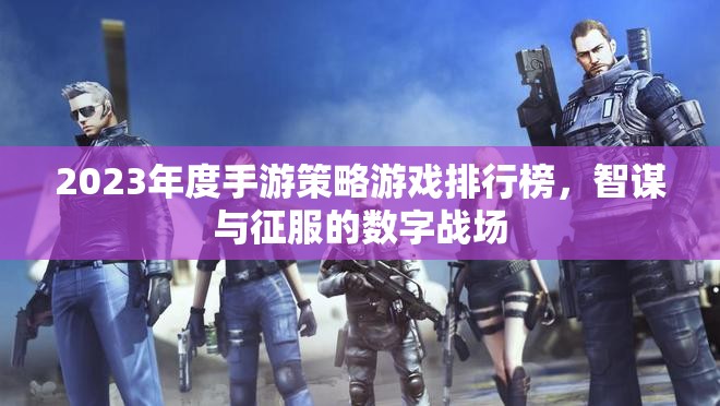 2023年度手游策略游戲排行榜，智謀與征服的數(shù)字戰(zhàn)場(chǎng)