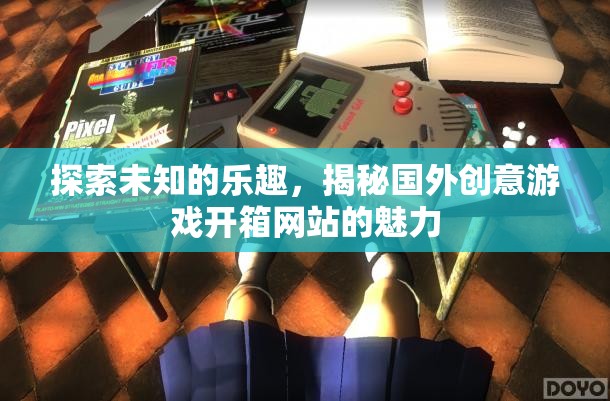 揭秘國外創(chuàng)意游戲開箱網(wǎng)站，探索未知的樂趣與魅力