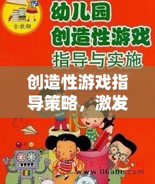 解鎖創(chuàng)意，創(chuàng)造性游戲指導(dǎo)策略，激發(fā)兒童無(wú)限想象力的魔法鑰匙