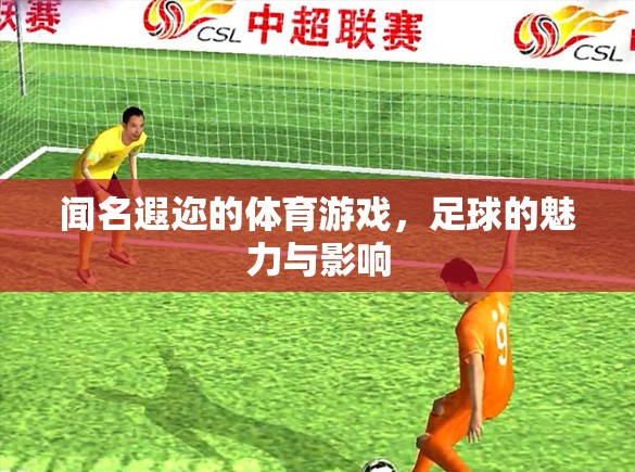 足球的魅力與全球影響力，一項聞名遐邇的體育游戲