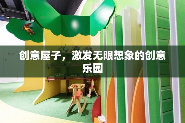 創(chuàng)意屋，激發(fā)無限想象的創(chuàng)意樂園