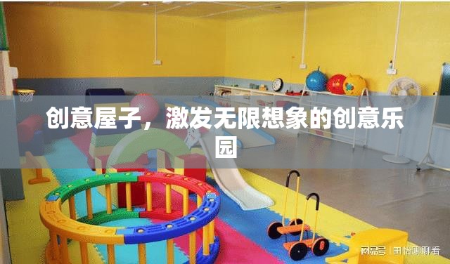 創(chuàng)意屋，激發(fā)無限想象的創(chuàng)意樂園