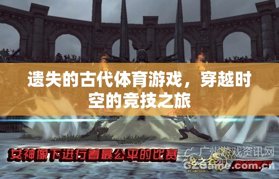 穿越時空的競技之旅，揭秘遺失的古代體育游戲