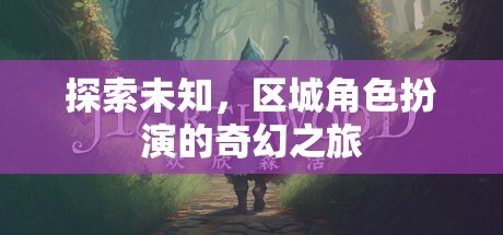 探索未知，區(qū)城角色扮演的奇幻之旅