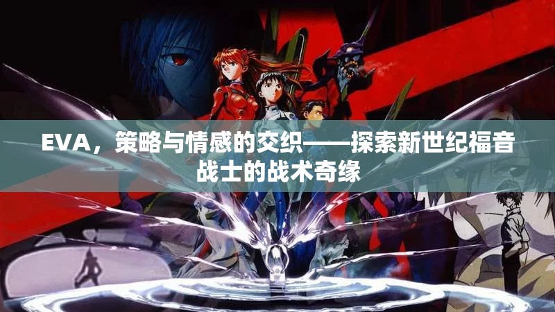EVA，策略與情感的交織——探索新世紀(jì)福音戰(zhàn)士的戰(zhàn)術(shù)奇緣