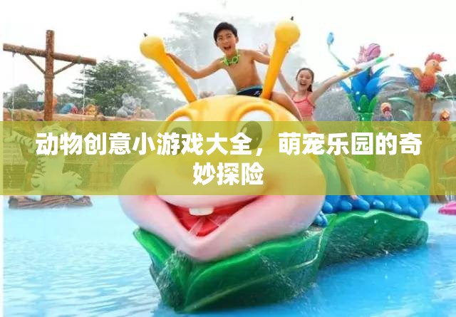 萌寵樂(lè)園，動(dòng)物創(chuàng)意小游戲大全的奇妙探險(xiǎn)