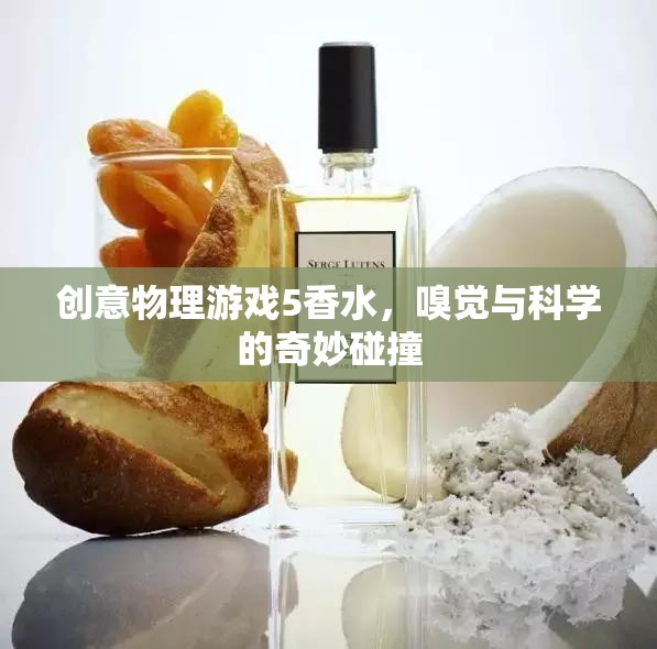 創(chuàng)意物理游戲5，香水——嗅覺與科學(xué)的奇妙碰撞