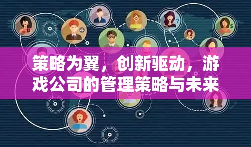 策略為翼，創(chuàng)新驅(qū)動，游戲公司的管理策略與未來展望
