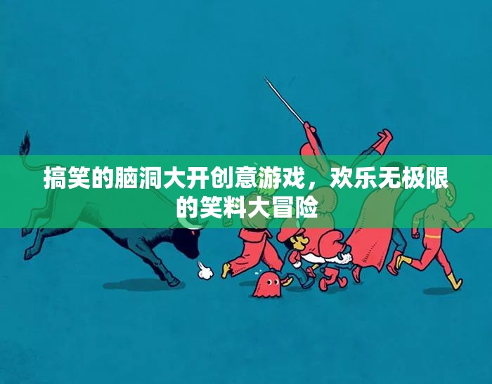 搞笑的腦洞大開(kāi)創(chuàng)意游戲，歡樂(lè)無(wú)極限的笑料大冒險(xiǎn)
