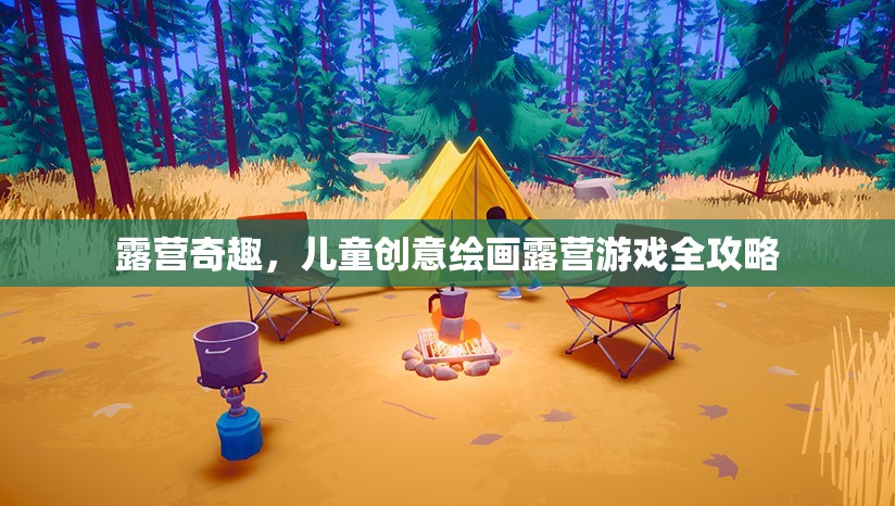 露營奇趣，兒童創(chuàng)意繪畫露營游戲全攻略