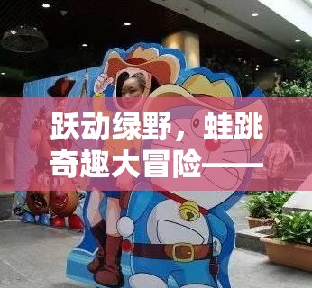 躍動(dòng)綠野，蛙跳奇趣大冒險(xiǎn)——?jiǎng)?chuàng)意無限的歡樂盛宴