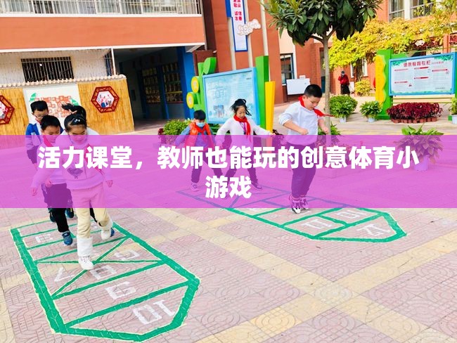 活力課堂，教師也能玩的創(chuàng)意體育小游戲