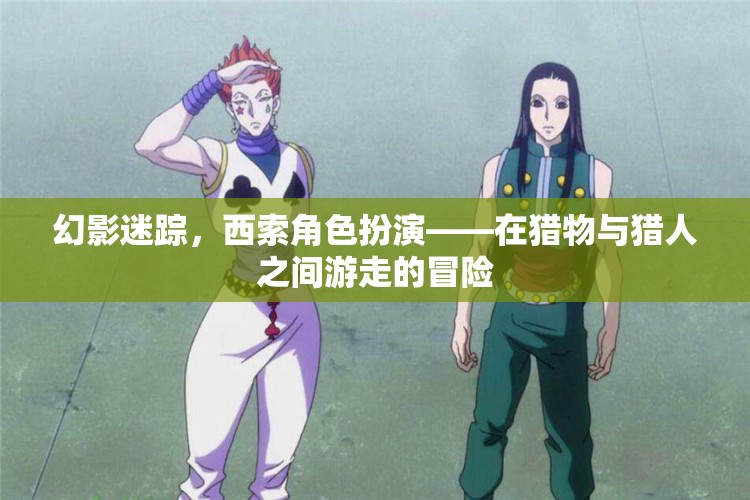 幻影迷蹤，西索角色扮演——在獵物與獵人之間游走的冒險