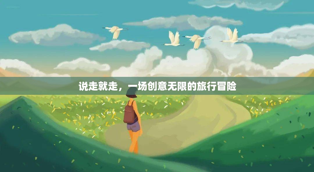 創(chuàng)意無限，一場(chǎng)說走就走的旅行冒險(xiǎn)