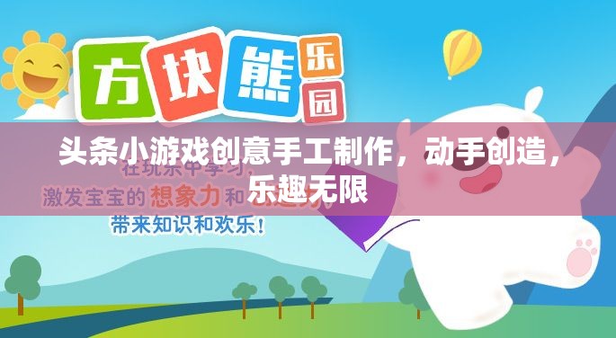 創(chuàng)意無限，動手樂享，頭條小游戲手工制作之旅