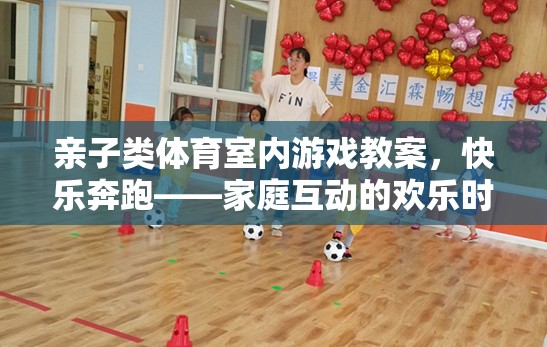 親子類體育室內(nèi)游戲教案，快樂(lè)奔跑——家庭互動(dòng)的歡樂(lè)時(shí)光