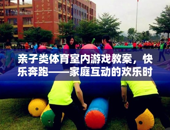 親子類體育室內(nèi)游戲教案，快樂(lè)奔跑——家庭互動(dòng)的歡樂(lè)時(shí)光