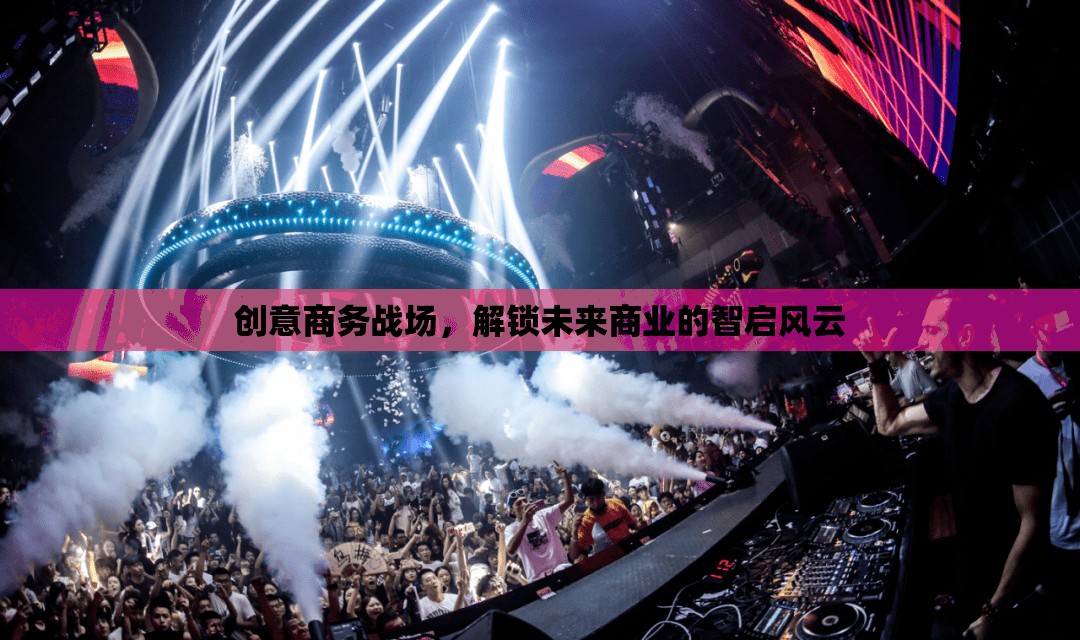 智啟未來，創(chuàng)意商務(wù)戰(zhàn)場解鎖商業(yè)新紀(jì)元