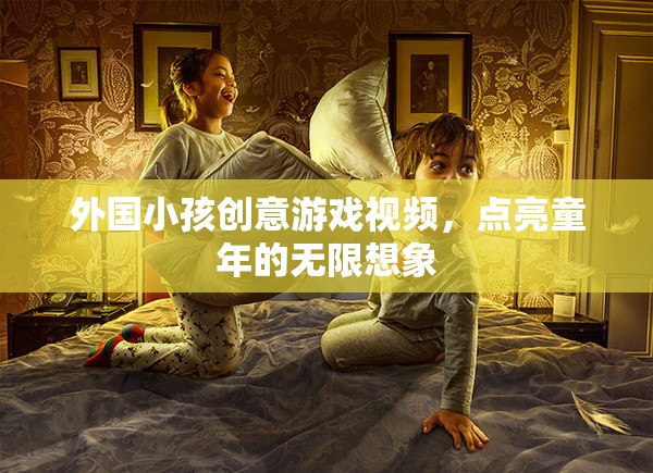 點(diǎn)亮童年想象，外國小孩的創(chuàng)意游戲視頻