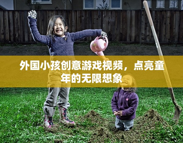 點(diǎn)亮童年想象，外國小孩的創(chuàng)意游戲視頻