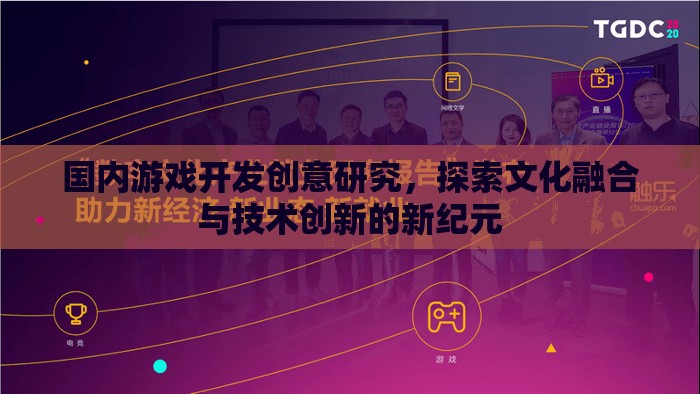 國內(nèi)游戲開發(fā)創(chuàng)意研究，探索文化融合與技術(shù)創(chuàng)新的新紀(jì)元