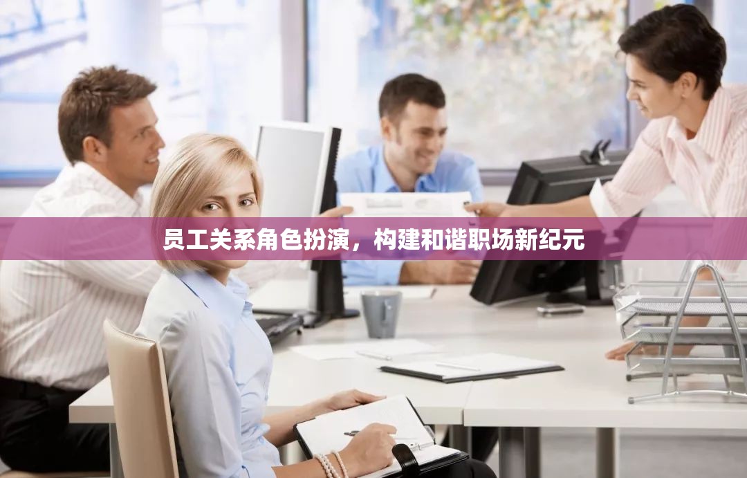 員工關(guān)系角色扮演，構(gòu)建和諧職場新紀(jì)元